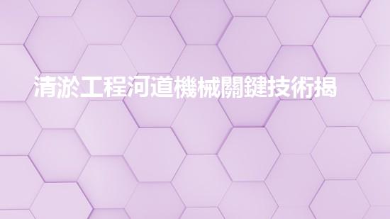 清淤工程河道機械關鍵技術揭秘：如何處理都市排水難題？